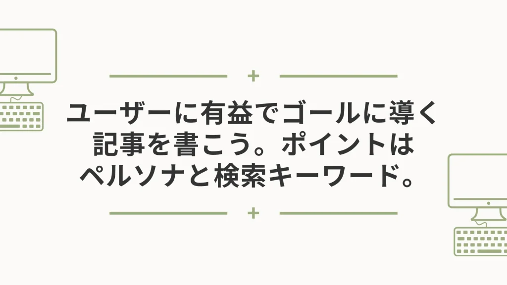 ユーザーに有益でゴールに導く記事を書こう。ポイントはペルソナと検索キーワード。