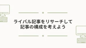 ライバル記事をリサーチして記事の構成を考えよう。
