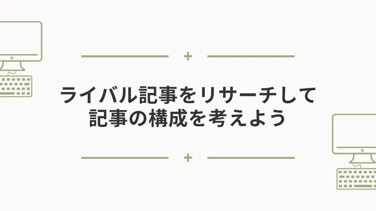 ライバル記事をリサーチして記事の構成を考えよう。